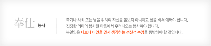 봉사.국가나 사회 또는 남을 위하여 자신을 돌보지 아니하고 힘을 바쳐 애써야 합니다. 진정한 의미의 봉사란 마음에서 우러나오는 봉사여야 합니다. 북일인은 나보다 타인을 먼저 생각하는 정신적 수양을 동반해야 할 것입니다. 