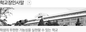 학교장인사말. 학생의 무한한 가능성을 실현할 수 있는 학교